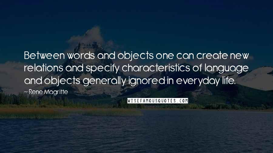 Rene Magritte Quotes: Between words and objects one can create new relations and specify characteristics of language and objects generally ignored in everyday life.