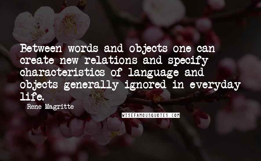 Rene Magritte Quotes: Between words and objects one can create new relations and specify characteristics of language and objects generally ignored in everyday life.