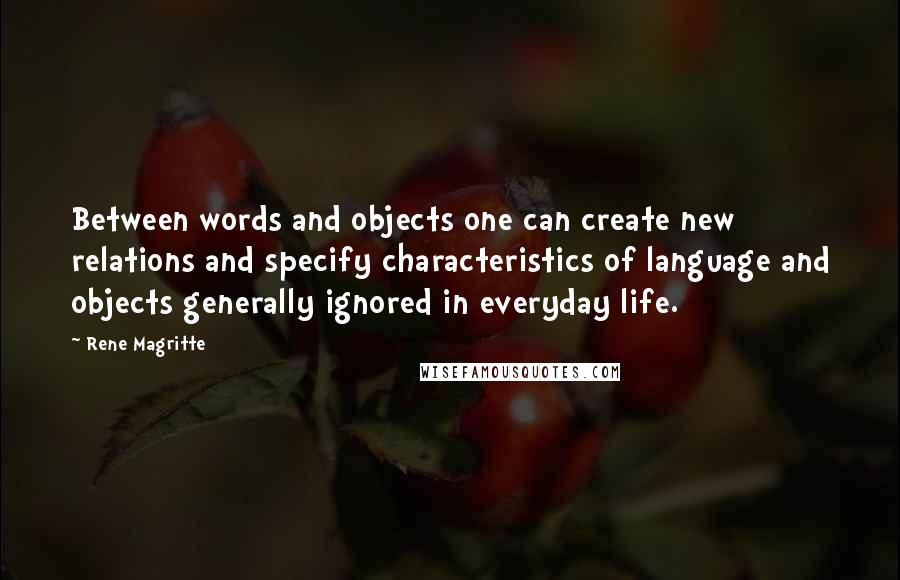 Rene Magritte Quotes: Between words and objects one can create new relations and specify characteristics of language and objects generally ignored in everyday life.