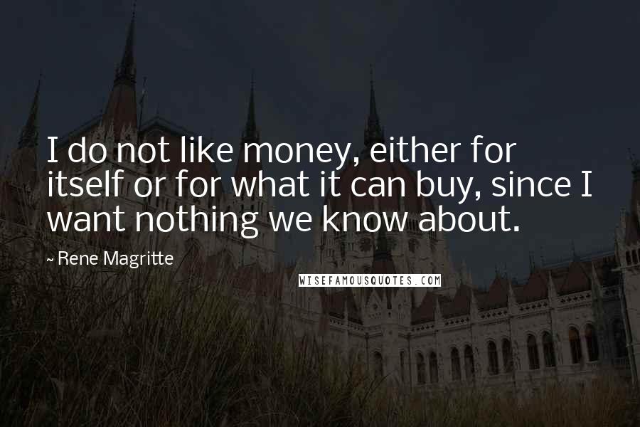 Rene Magritte Quotes: I do not like money, either for itself or for what it can buy, since I want nothing we know about.