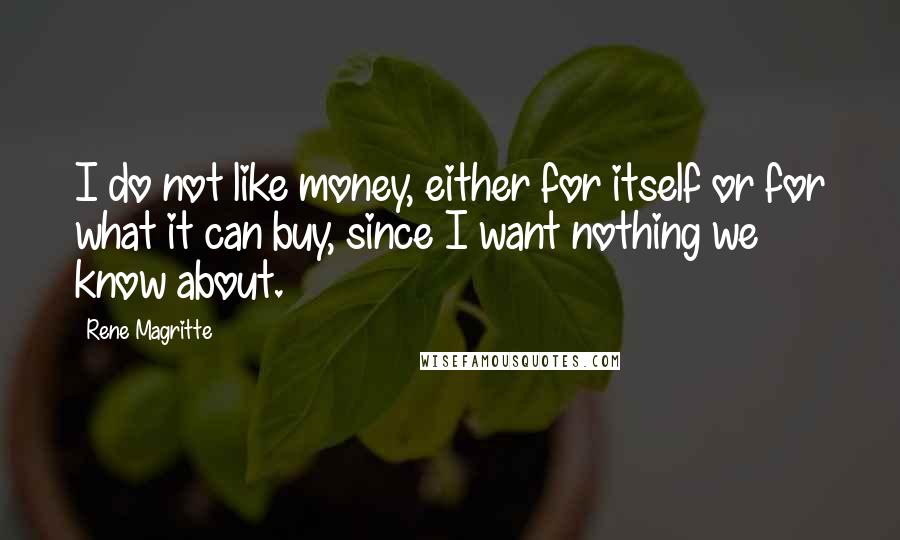 Rene Magritte Quotes: I do not like money, either for itself or for what it can buy, since I want nothing we know about.