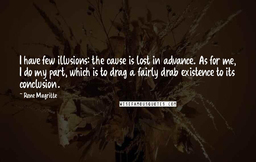 Rene Magritte Quotes: I have few illusions: the cause is lost in advance. As for me, I do my part, which is to drag a fairly drab existence to its conclusion.