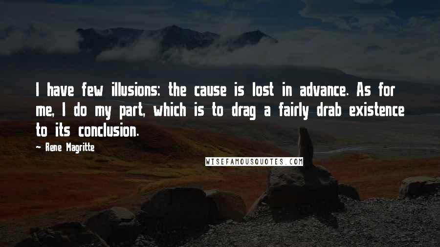 Rene Magritte Quotes: I have few illusions: the cause is lost in advance. As for me, I do my part, which is to drag a fairly drab existence to its conclusion.