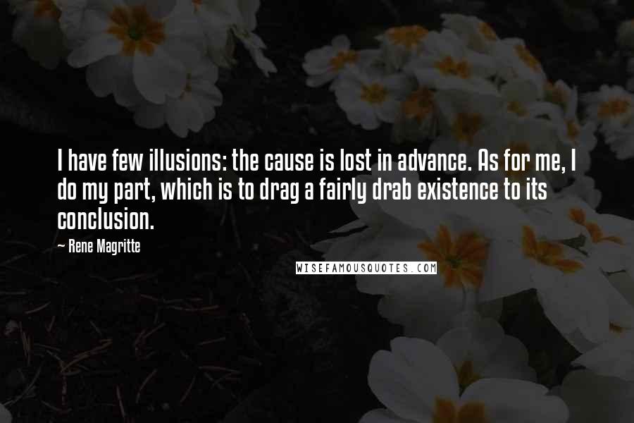 Rene Magritte Quotes: I have few illusions: the cause is lost in advance. As for me, I do my part, which is to drag a fairly drab existence to its conclusion.