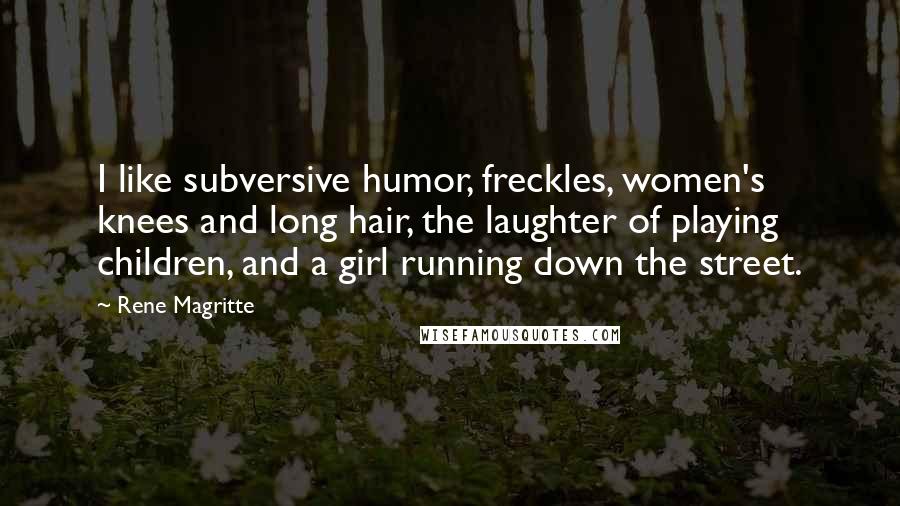 Rene Magritte Quotes: I like subversive humor, freckles, women's knees and long hair, the laughter of playing children, and a girl running down the street.