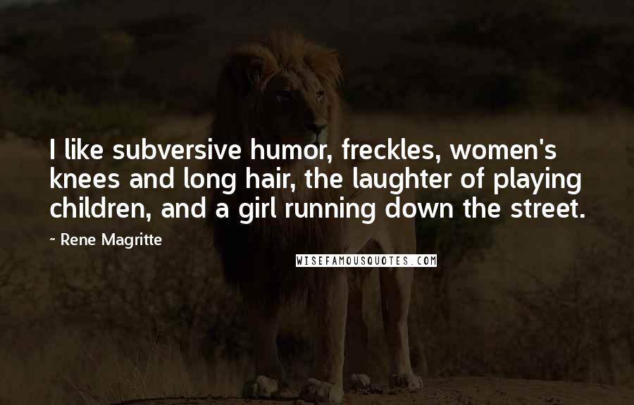 Rene Magritte Quotes: I like subversive humor, freckles, women's knees and long hair, the laughter of playing children, and a girl running down the street.