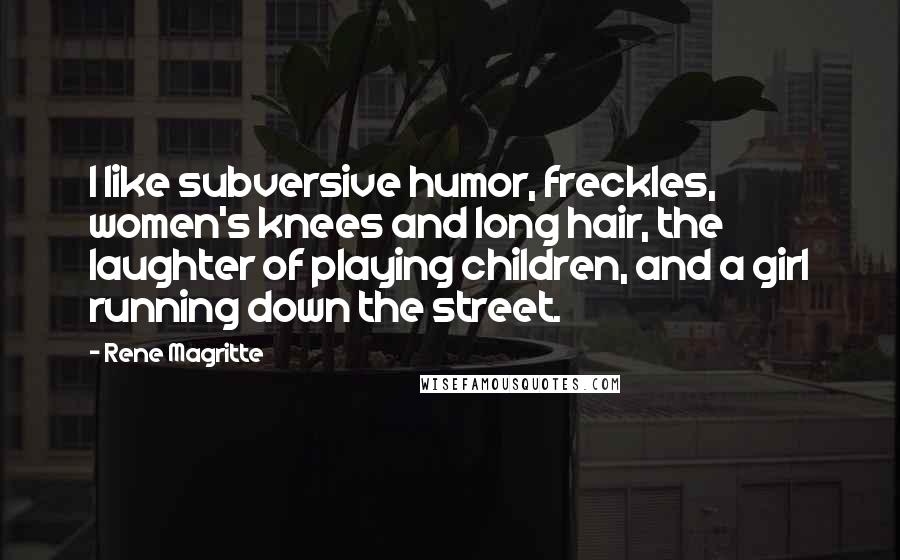 Rene Magritte Quotes: I like subversive humor, freckles, women's knees and long hair, the laughter of playing children, and a girl running down the street.