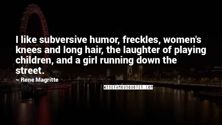 Rene Magritte Quotes: I like subversive humor, freckles, women's knees and long hair, the laughter of playing children, and a girl running down the street.