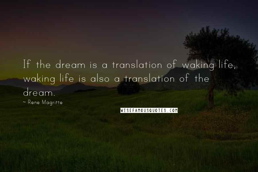 Rene Magritte Quotes: If the dream is a translation of waking life, waking life is also a translation of the dream.