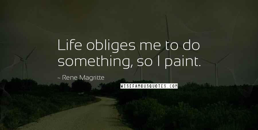 Rene Magritte Quotes: Life obliges me to do something, so I paint.