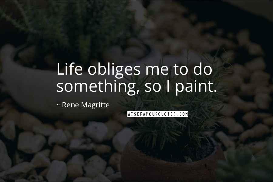 Rene Magritte Quotes: Life obliges me to do something, so I paint.