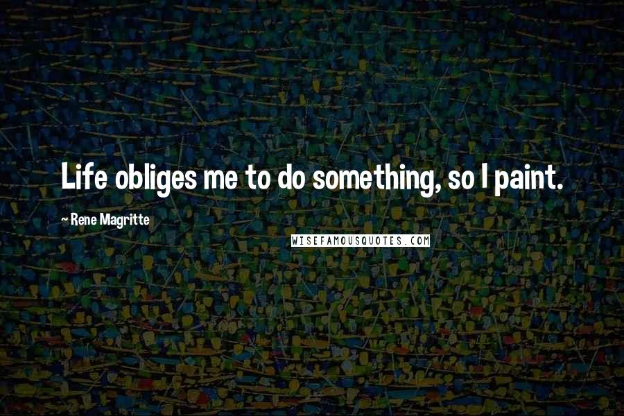 Rene Magritte Quotes: Life obliges me to do something, so I paint.