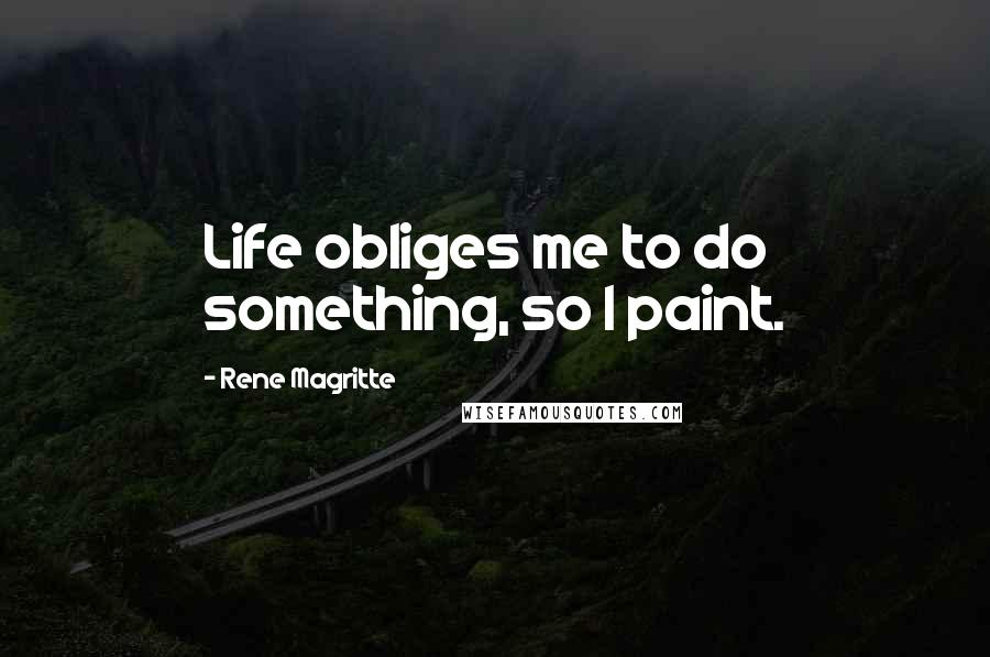 Rene Magritte Quotes: Life obliges me to do something, so I paint.