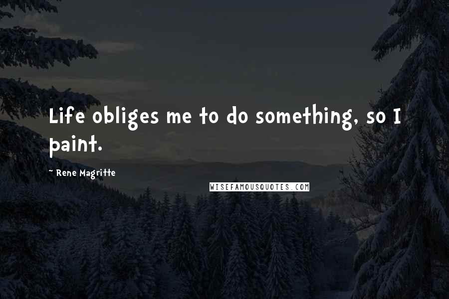 Rene Magritte Quotes: Life obliges me to do something, so I paint.