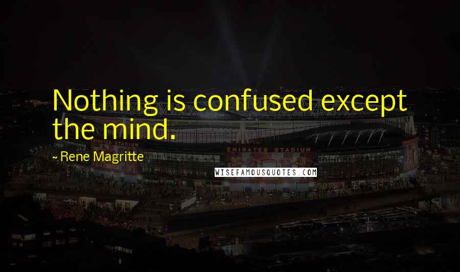 Rene Magritte Quotes: Nothing is confused except the mind.