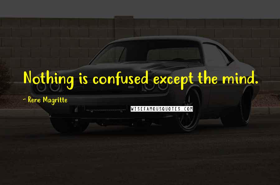 Rene Magritte Quotes: Nothing is confused except the mind.