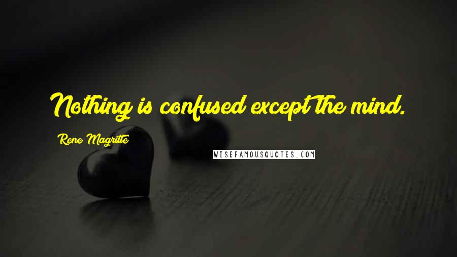 Rene Magritte Quotes: Nothing is confused except the mind.