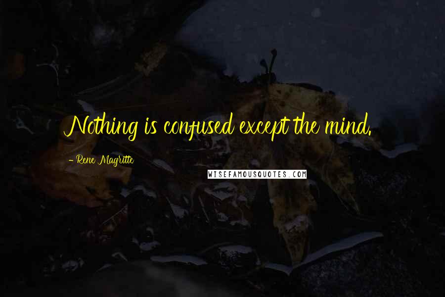 Rene Magritte Quotes: Nothing is confused except the mind.