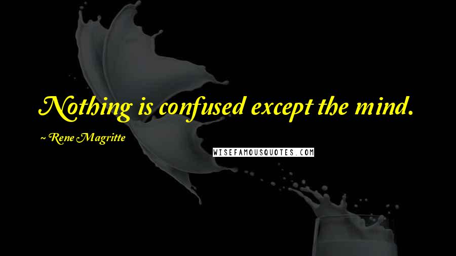 Rene Magritte Quotes: Nothing is confused except the mind.