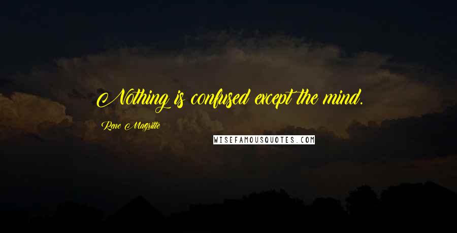 Rene Magritte Quotes: Nothing is confused except the mind.