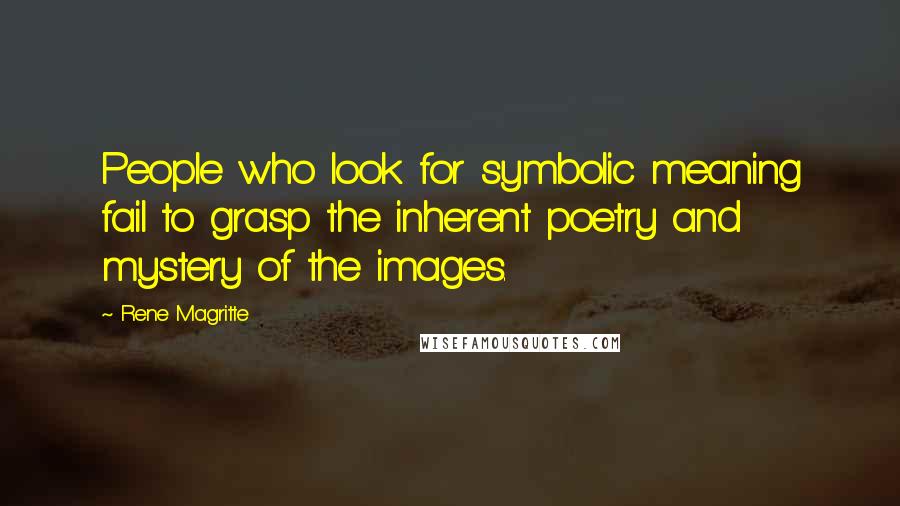 Rene Magritte Quotes: People who look for symbolic meaning fail to grasp the inherent poetry and mystery of the images.