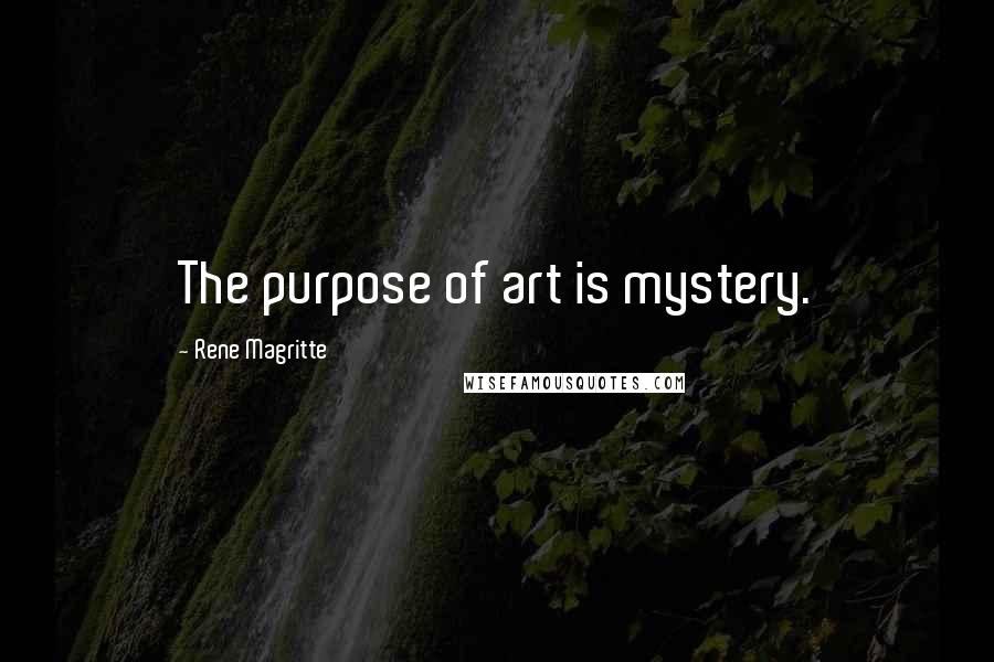 Rene Magritte Quotes: The purpose of art is mystery.