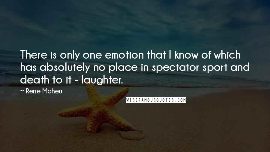 Rene Maheu Quotes: There is only one emotion that I know of which has absolutely no place in spectator sport and death to it - laughter.