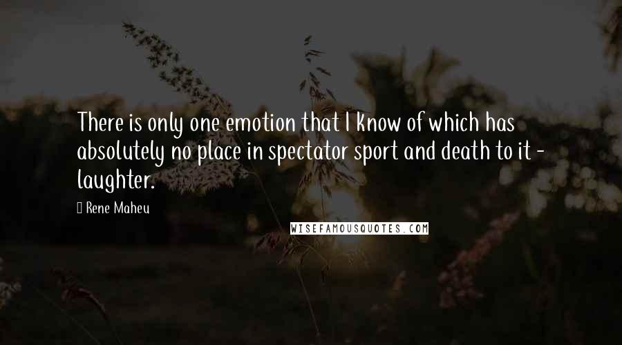 Rene Maheu Quotes: There is only one emotion that I know of which has absolutely no place in spectator sport and death to it - laughter.