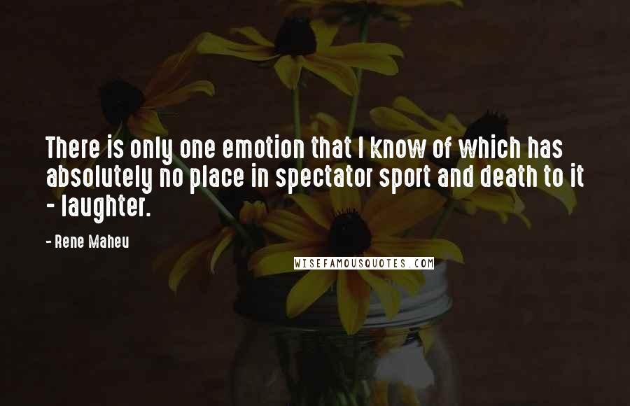 Rene Maheu Quotes: There is only one emotion that I know of which has absolutely no place in spectator sport and death to it - laughter.