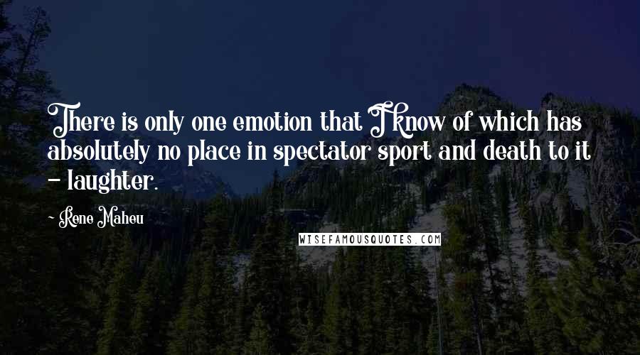 Rene Maheu Quotes: There is only one emotion that I know of which has absolutely no place in spectator sport and death to it - laughter.