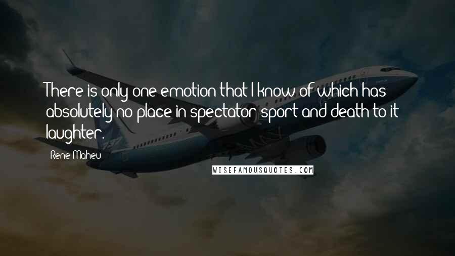 Rene Maheu Quotes: There is only one emotion that I know of which has absolutely no place in spectator sport and death to it - laughter.