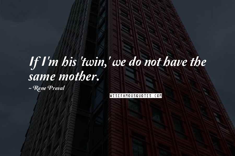 Rene Preval Quotes: If I'm his 'twin,' we do not have the same mother.