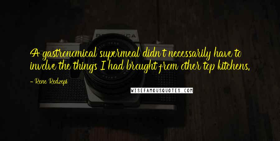 Rene Redzepi Quotes: A gastronomical supermeal didn't necessarily have to involve the things I had brought from other top kitchens.