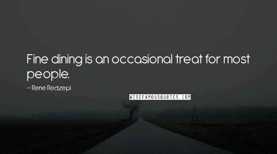 Rene Redzepi Quotes: Fine dining is an occasional treat for most people.