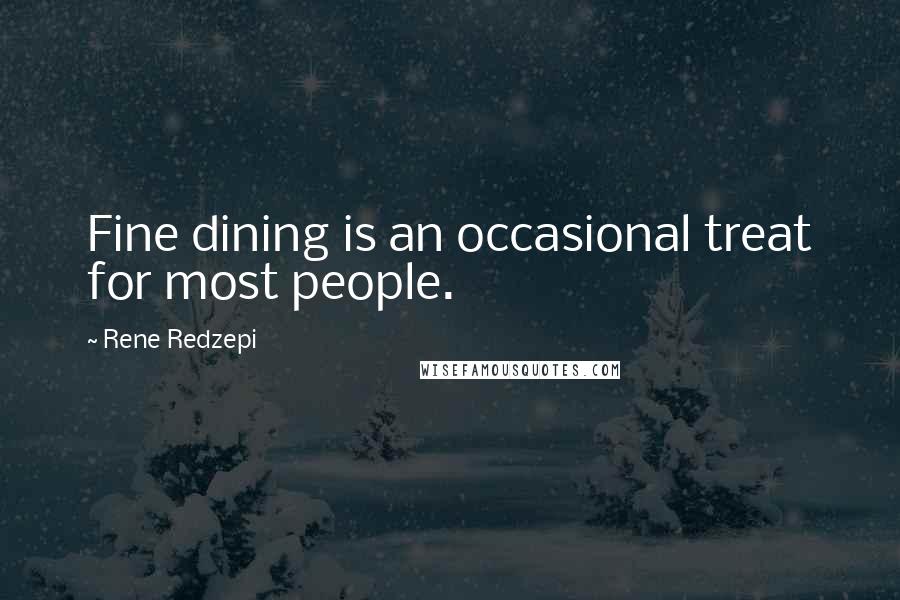 Rene Redzepi Quotes: Fine dining is an occasional treat for most people.