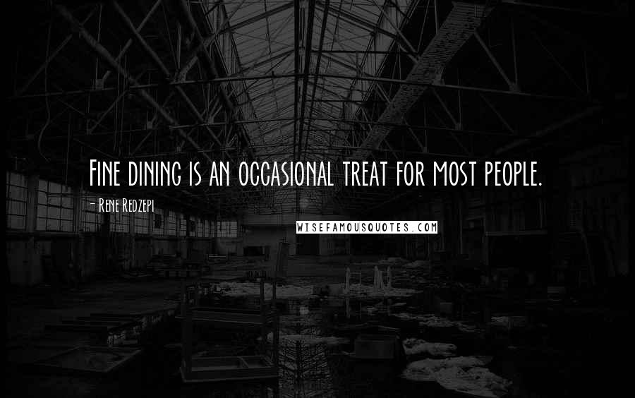 Rene Redzepi Quotes: Fine dining is an occasional treat for most people.