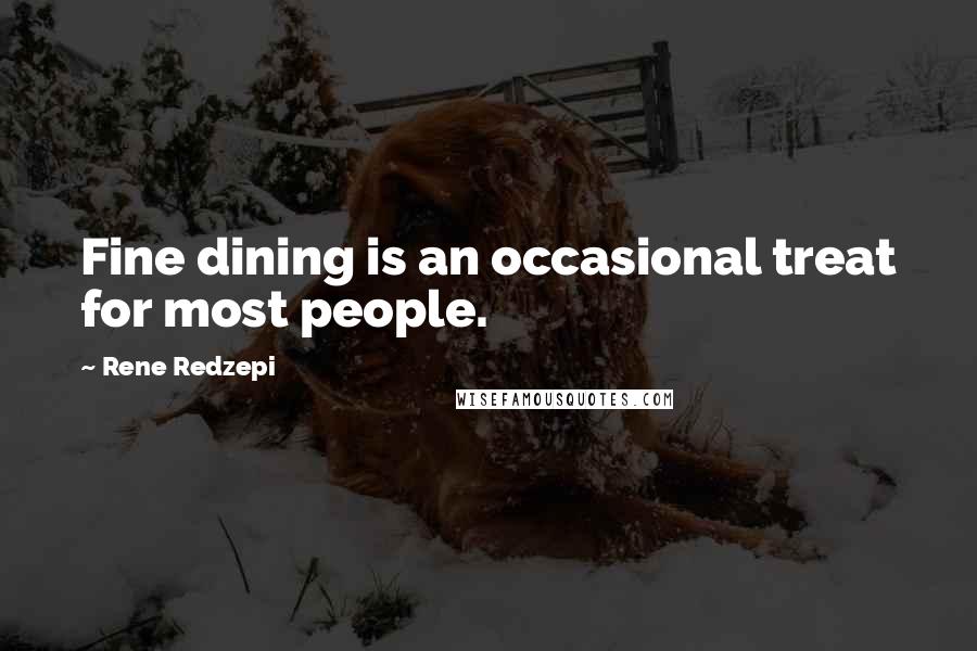 Rene Redzepi Quotes: Fine dining is an occasional treat for most people.