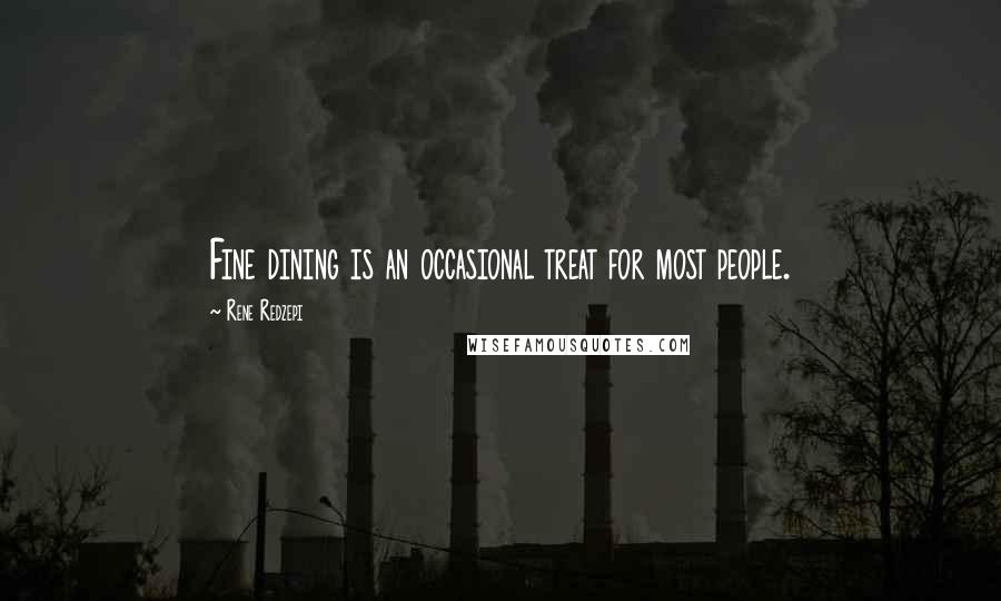 Rene Redzepi Quotes: Fine dining is an occasional treat for most people.