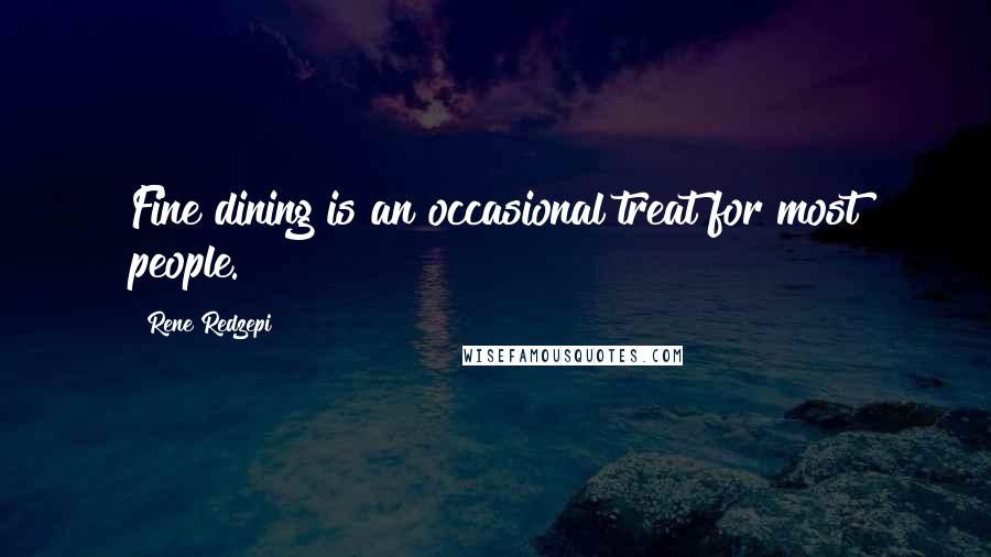 Rene Redzepi Quotes: Fine dining is an occasional treat for most people.