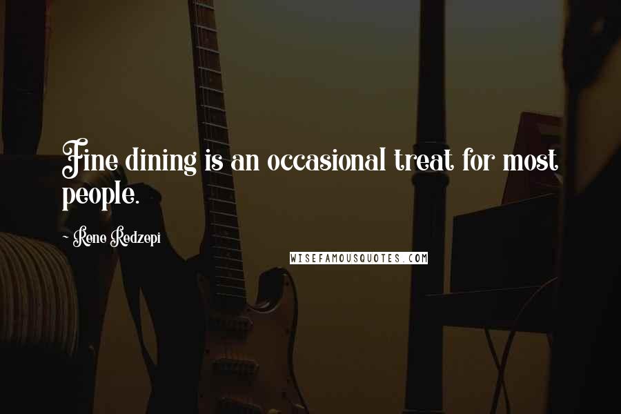 Rene Redzepi Quotes: Fine dining is an occasional treat for most people.