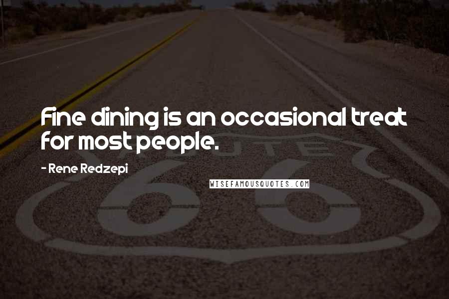 Rene Redzepi Quotes: Fine dining is an occasional treat for most people.