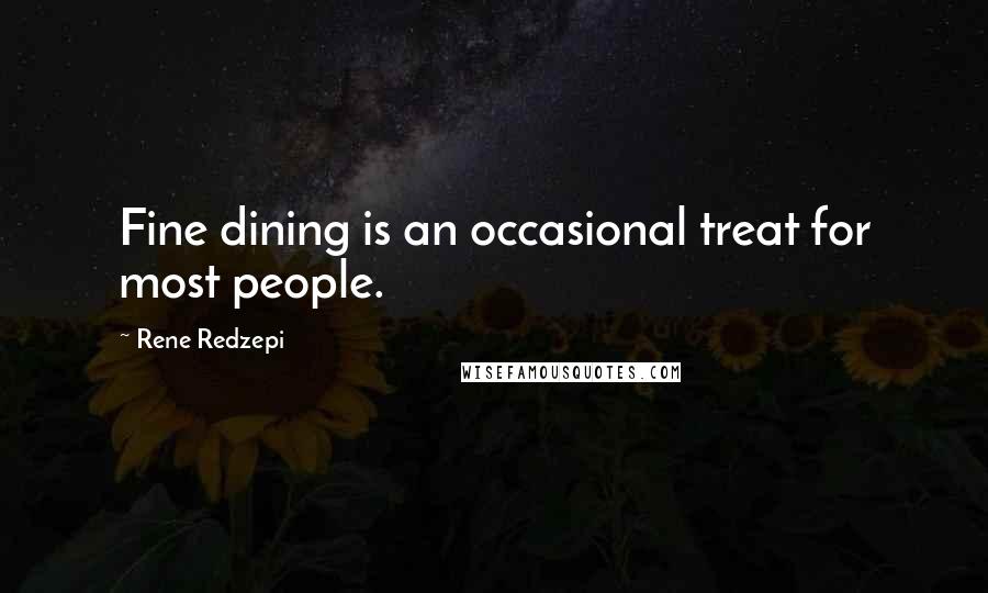 Rene Redzepi Quotes: Fine dining is an occasional treat for most people.