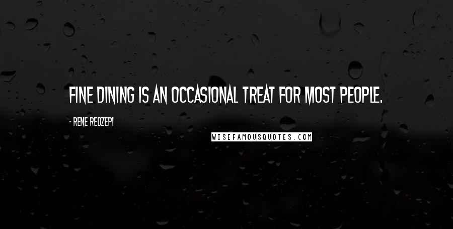 Rene Redzepi Quotes: Fine dining is an occasional treat for most people.