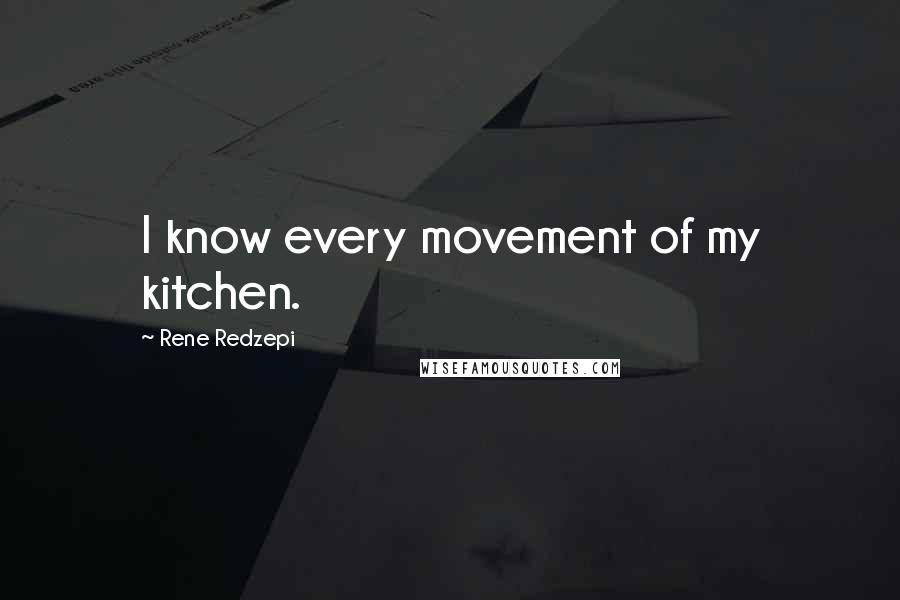 Rene Redzepi Quotes: I know every movement of my kitchen.