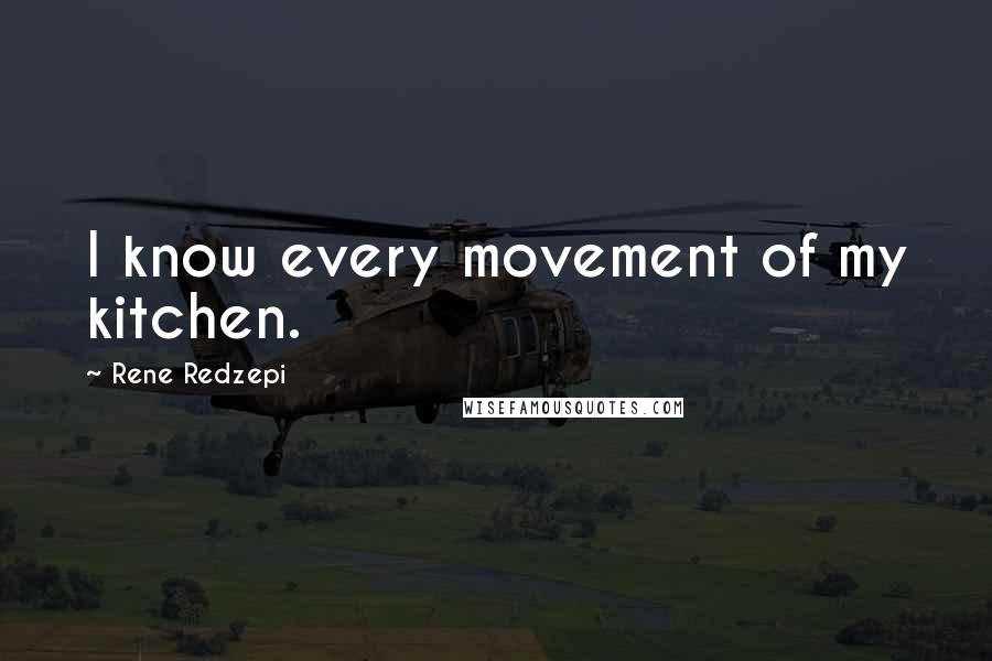 Rene Redzepi Quotes: I know every movement of my kitchen.