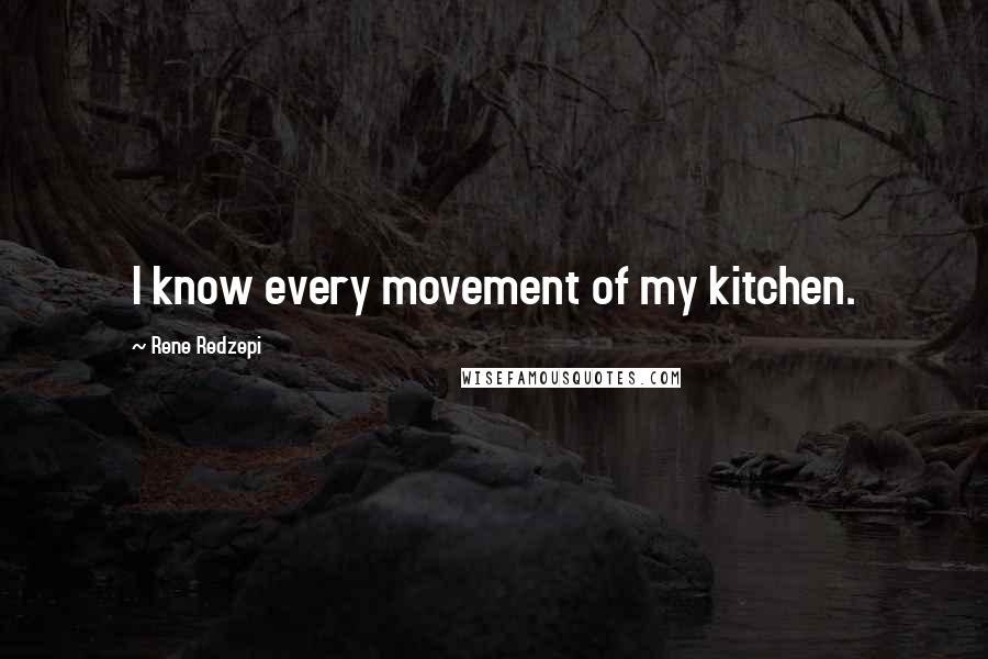 Rene Redzepi Quotes: I know every movement of my kitchen.