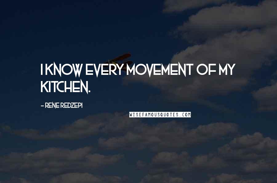 Rene Redzepi Quotes: I know every movement of my kitchen.