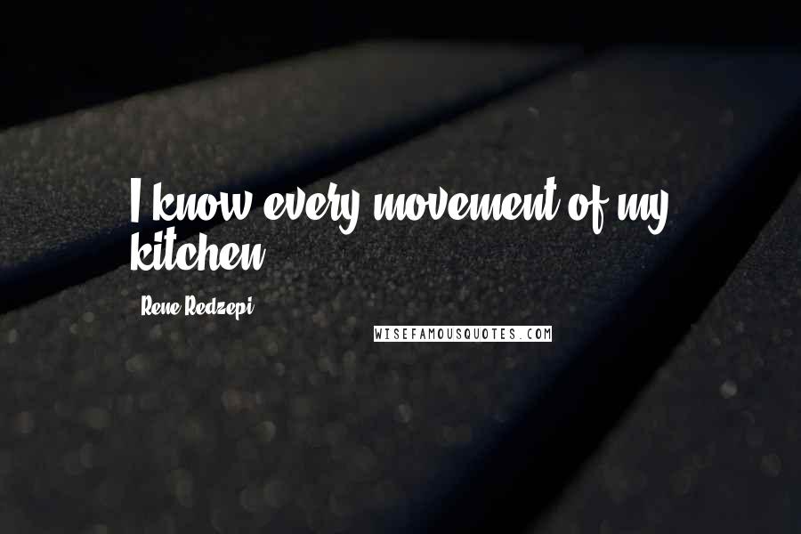 Rene Redzepi Quotes: I know every movement of my kitchen.