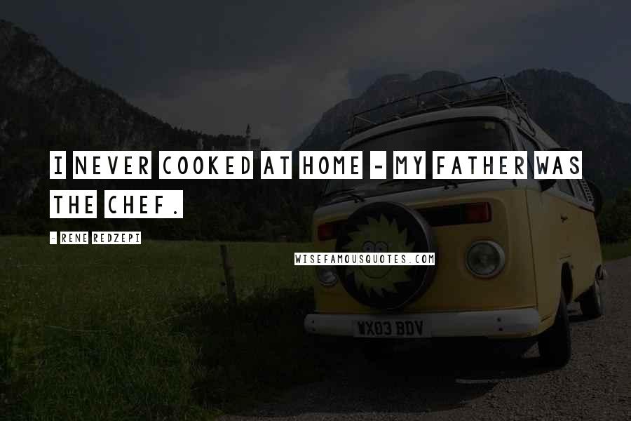 Rene Redzepi Quotes: I never cooked at home - my father was the chef.