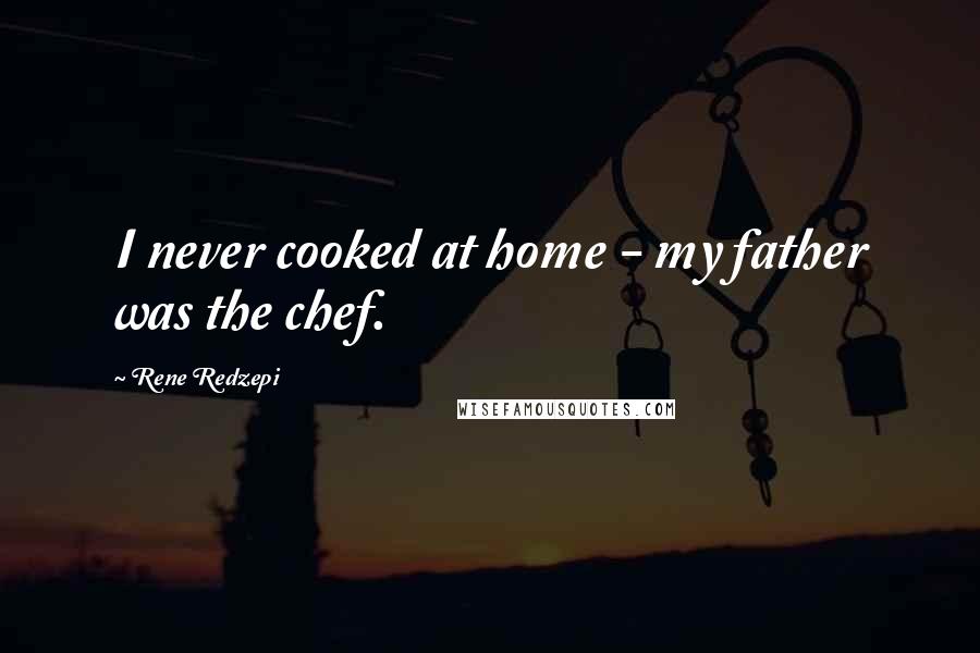 Rene Redzepi Quotes: I never cooked at home - my father was the chef.